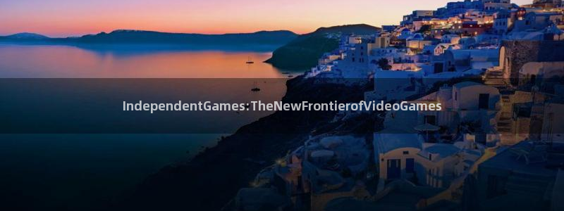 TP钱包最新版地址：IndependentGames:TheNewFrontierofVideoGames