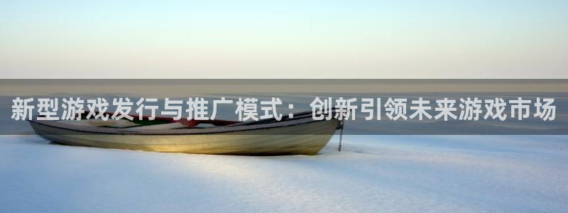 tp钱包安卓版官方app下载：新型游戏发行与推广模式：创新引领未来游戏市场