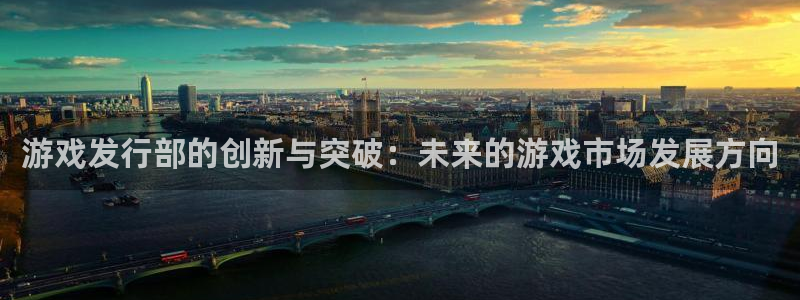 tp钱包app全称：游戏发行部的创新与突破：未来的游戏市场发展方向